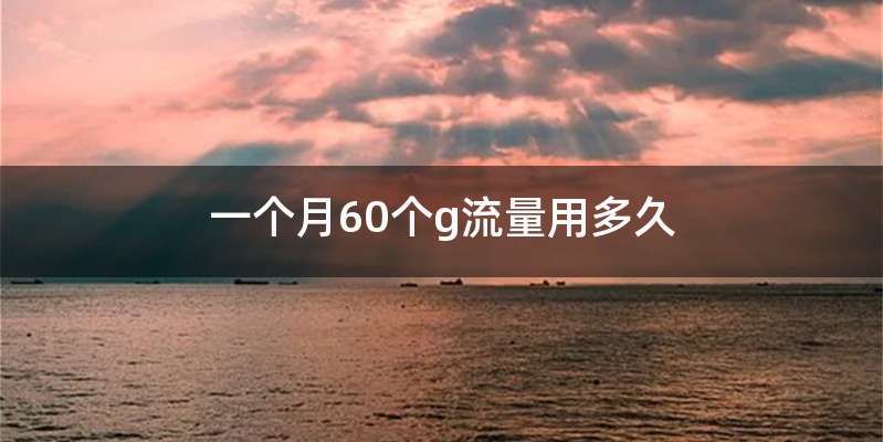 一个月60个g流量用多久