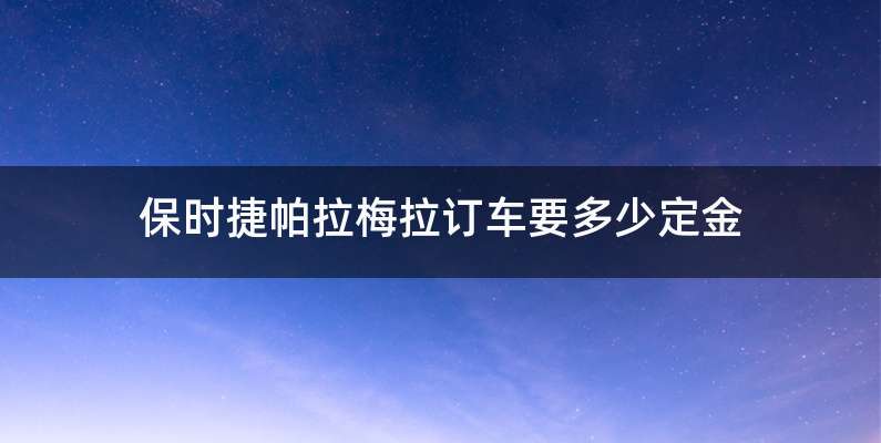 保时捷帕拉梅拉订车要多少定金
