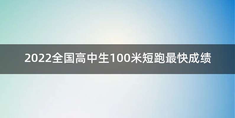 2022全国高中生100米短跑最快成绩