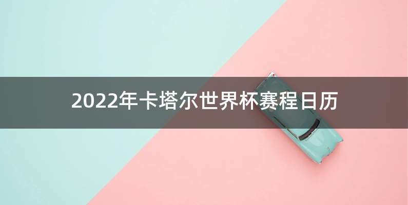 2022年卡塔尔世界杯赛程日历