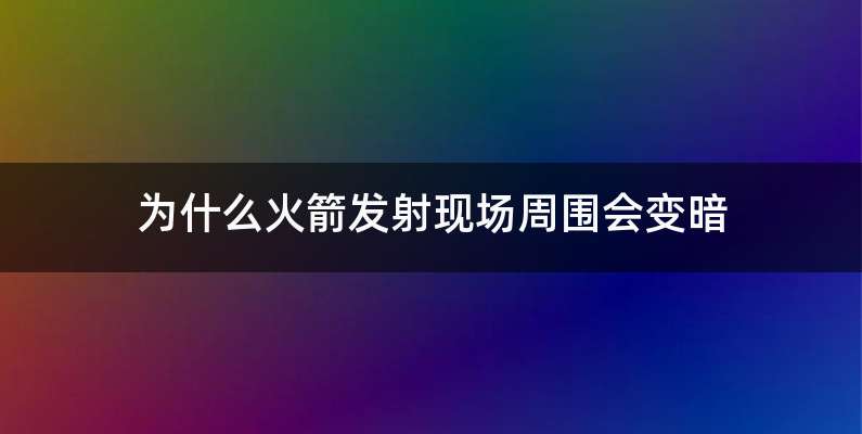 为什么火箭发射现场周围会变暗