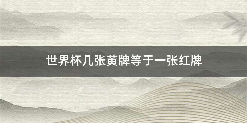 世界杯几张黄牌等于一张红牌