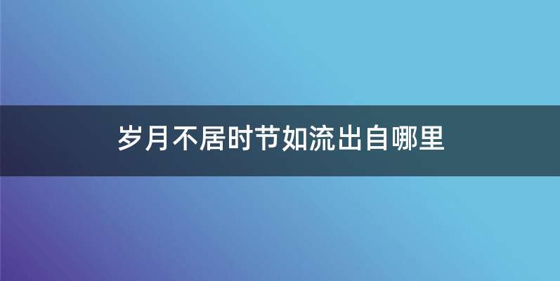 岁月不居时节如流出自哪里