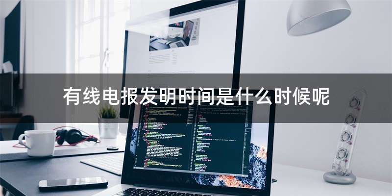 有线电报发明时间是什么时候呢