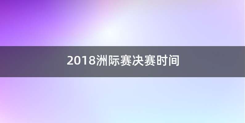 2018洲际赛决赛时间