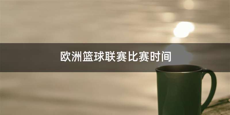 欧洲篮球联赛比赛时间