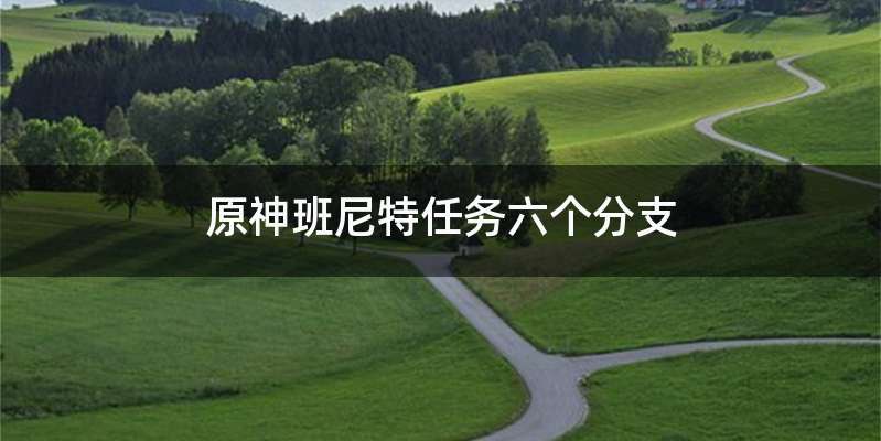 原神班尼特任务六个分支