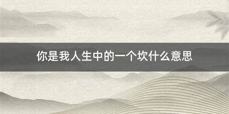 你是我人生中的一个坎什么意思