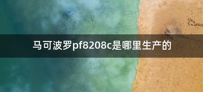 马可波罗pf8208c是哪里生产的