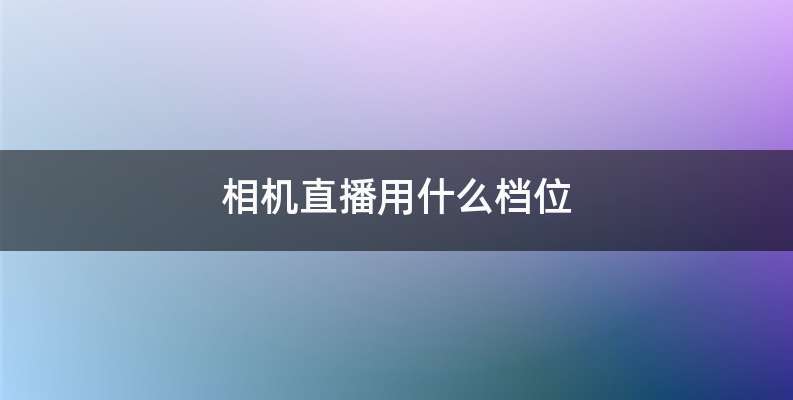 相机直播用什么档位