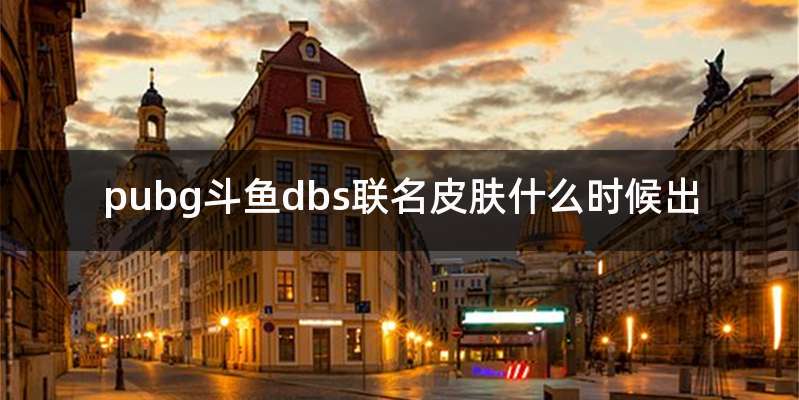 pubg斗鱼dbs联名皮肤什么时候出