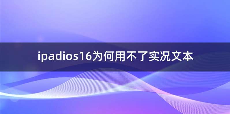 ipadios16为何用不了实况文本