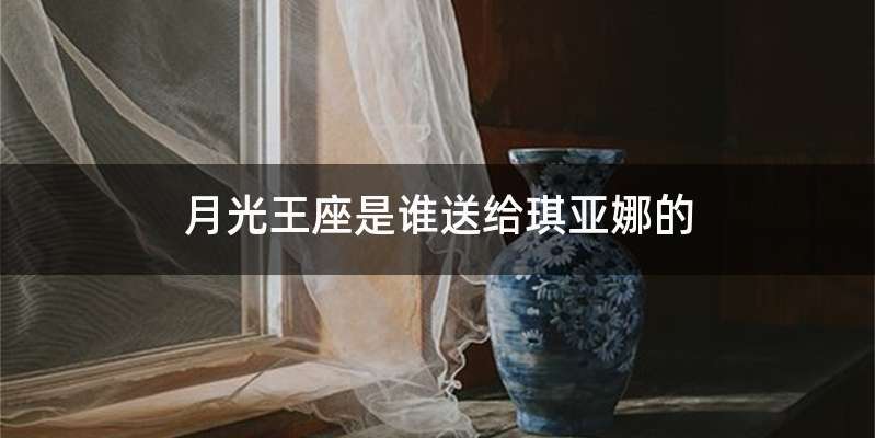 月光王座是谁送给琪亚娜的