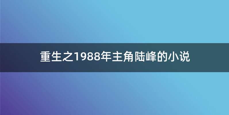 重生之1988年主角陆峰的小说