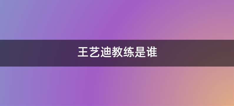 王艺迪教练是谁