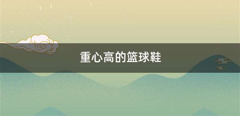 重心高的篮球鞋