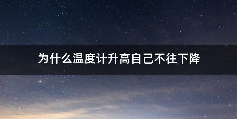 为什么温度计升高自己不往下降