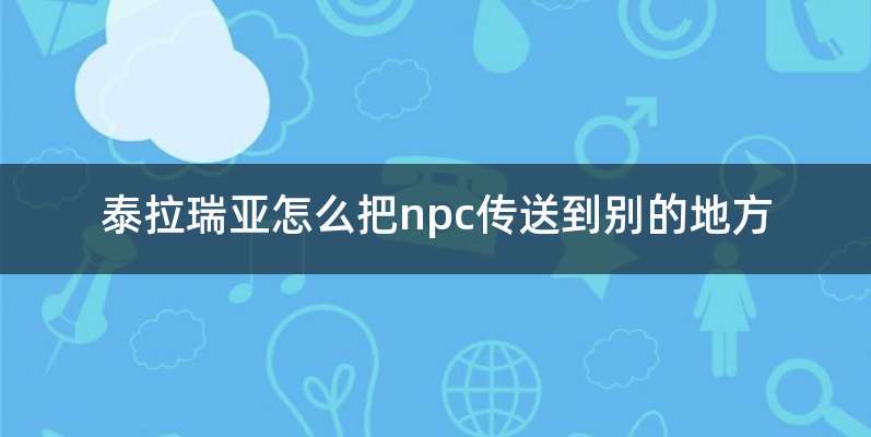 泰拉瑞亚怎么把npc传送到别的地方